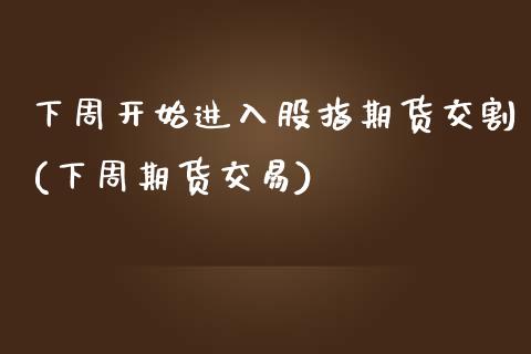 下周开始进入股指期货交割(下周期货交易)_https://www.yunyouns.com_期货行情_第1张