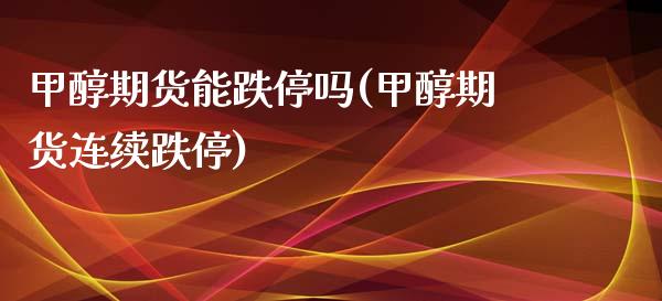 甲醇期货能跌停吗(甲醇期货连续跌停)_https://www.yunyouns.com_期货直播_第1张