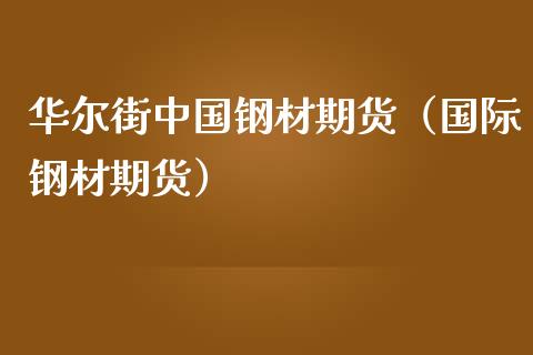 华尔街中国钢材期货（国际钢材期货）_https://www.yunyouns.com_期货直播_第1张