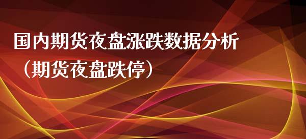 国内期货夜盘涨跌数据分析（期货夜盘跌停）_https://www.yunyouns.com_期货直播_第1张