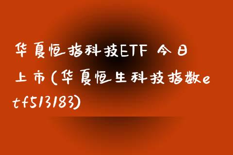 华夏恒指科技ETF 今日上市(华夏恒生科技指数etf513183)_https://www.yunyouns.com_期货行情_第1张