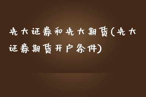 光大证券和光大期货(光大证券期货开户条件)_https://www.yunyouns.com_恒生指数_第1张