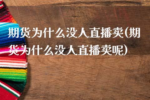 期货为什么没人直播卖(期货为什么没人直播卖呢)_https://www.yunyouns.com_期货行情_第1张