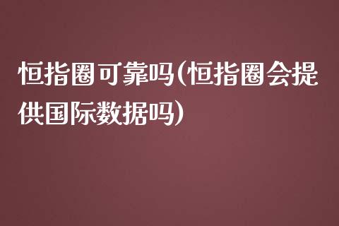 恒指圈可靠吗(恒指圈会提供国际数据吗)_https://www.yunyouns.com_期货直播_第1张