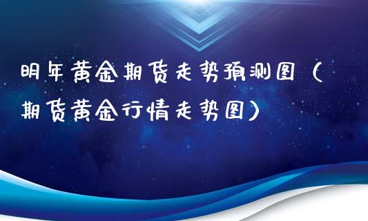 明年黄金期货走势预测图（期货黄金行情走势图）_https://www.yunyouns.com_期货直播_第1张