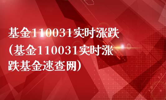 基金110031实时涨跌(基金110031实时涨跌基金速查网)_https://www.yunyouns.com_股指期货_第1张