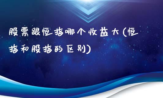 股票跟恒指哪个收益大(恒指和股指的区别)_https://www.yunyouns.com_期货直播_第1张