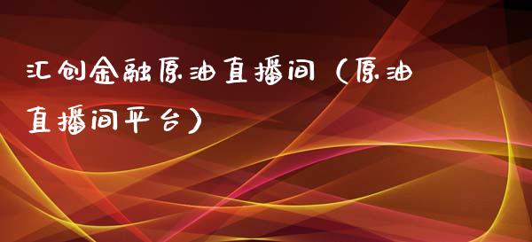 汇创金融原油直播间（原油直播间平台）_https://www.yunyouns.com_恒生指数_第1张