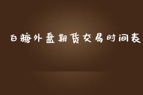 白糖外盘期货交易时间表_https://www.yunyouns.com_期货行情_第1张