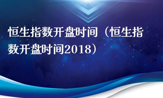 恒生指数开盘时间（恒生指数开盘时间2018）_https://www.yunyouns.com_期货直播_第1张