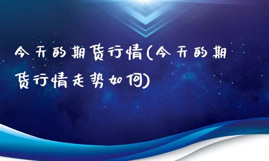 今天的期货行情(今天的期货行情走势如何)_https://www.yunyouns.com_股指期货_第1张