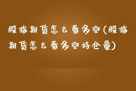 股指期货怎么看多空(股指期货怎么看多空持仓量)_https://www.yunyouns.com_期货直播_第1张