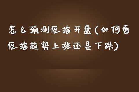 怎么预测恒指开盘(如何看恒指趋势上涨还是下跌)_https://www.yunyouns.com_期货直播_第1张