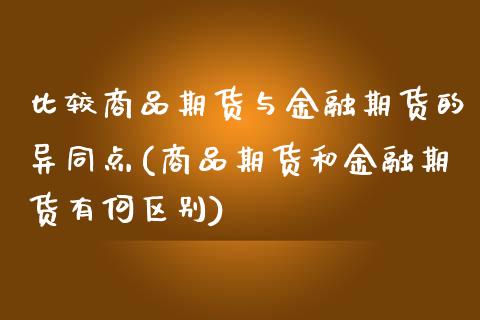 比较商品期货与金融期货的异同点(商品期货和金融期货有何区别)_https://www.yunyouns.com_期货行情_第1张