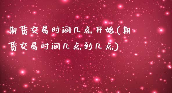 期货交易时间几点开始(期货交易时间几点到几点)_https://www.yunyouns.com_期货直播_第1张