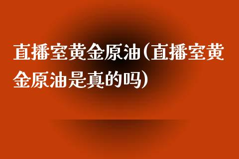 直播室黄金原油(直播室黄金原油是真的吗)_https://www.yunyouns.com_期货行情_第1张