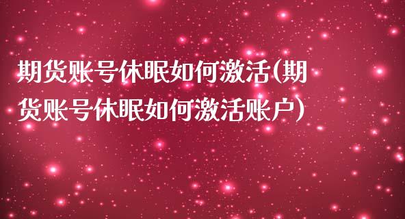 期货账号休眠如何激活(期货账号休眠如何激活账户)_https://www.yunyouns.com_期货直播_第1张