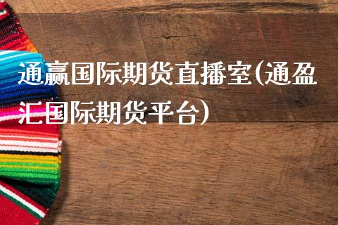 通赢国际期货直播室(通盈汇国际期货平台)_https://www.yunyouns.com_期货直播_第1张