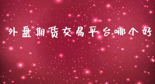 外盘期货交易平台哪个好_https://www.yunyouns.com_期货行情_第1张