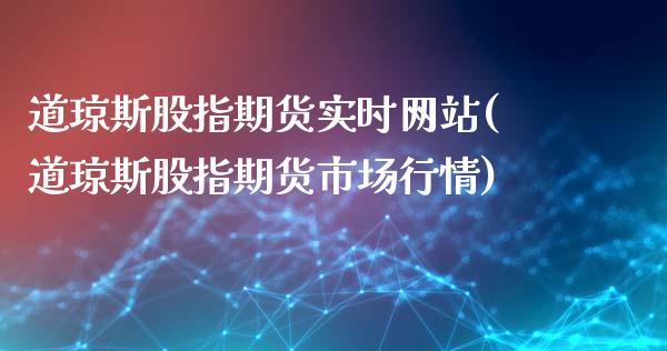 道琼斯股指期货实时网站(道琼斯股指期货市场行情)_https://www.yunyouns.com_期货直播_第1张