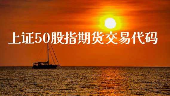 上证50股指期货交易代码_https://www.yunyouns.com_股指期货_第1张