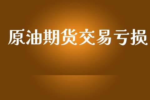 原油期货交易亏损_https://www.yunyouns.com_期货直播_第1张