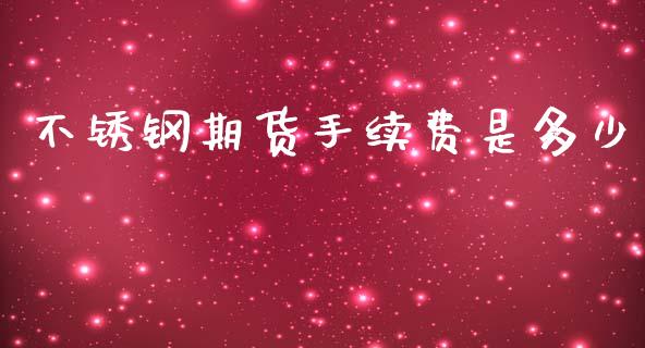 不锈钢期货手续费是多少_https://www.yunyouns.com_股指期货_第1张