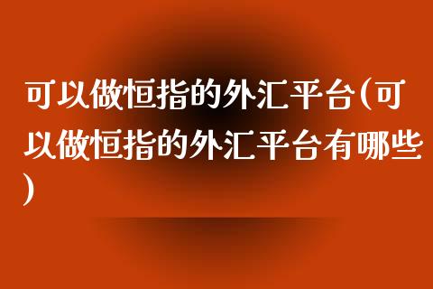 可以做恒指的外汇平台(可以做恒指的外汇平台有哪些)_https://www.yunyouns.com_期货行情_第1张