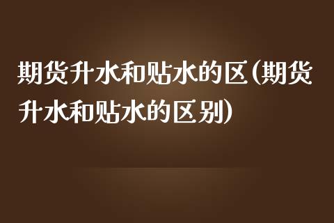 期货升水和贴水的区(期货升水和贴水的区别)_https://www.yunyouns.com_股指期货_第1张