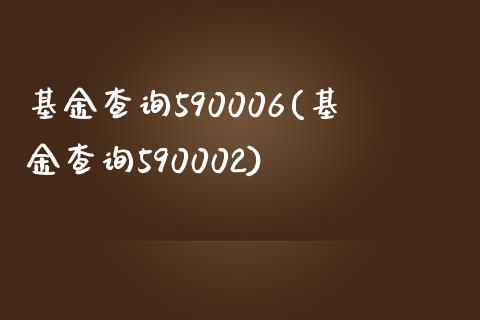 基金查询590006(基金查询590002)_https://www.yunyouns.com_期货直播_第1张