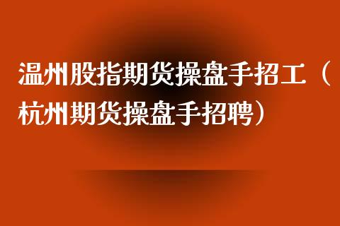 温州股指期货操盘手招工（杭州期货操盘手招聘）_https://www.yunyouns.com_期货直播_第1张