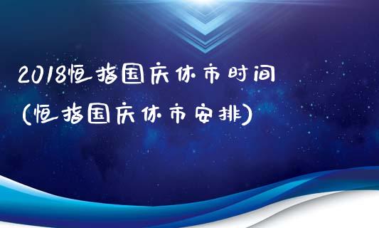 2018恒指国庆休市时间(恒指国庆休市安排)_https://www.yunyouns.com_股指期货_第1张