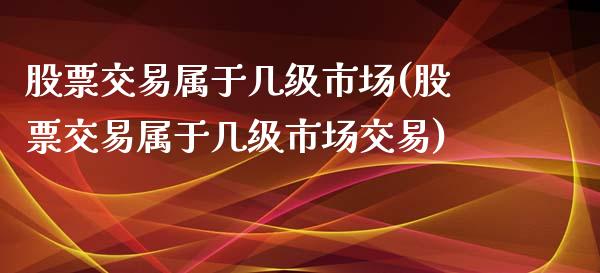 股票交易属于几级市场(股票交易属于几级市场交易)_https://www.yunyouns.com_恒生指数_第1张