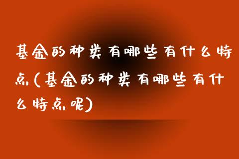 基金的种类有哪些有什么特点(基金的种类有哪些有什么特点呢)_https://www.yunyouns.com_期货行情_第1张