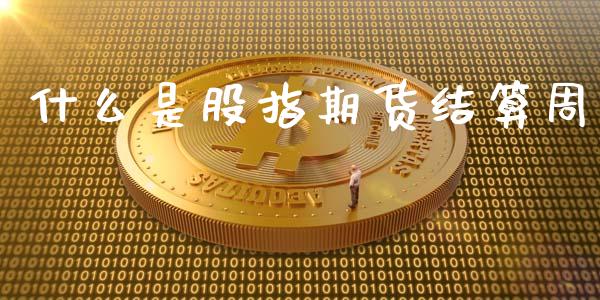 什么是股指期货结算周_https://www.yunyouns.com_期货行情_第1张