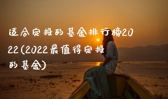 适合定投的基金排行榜2022(2022最值得定投的基金)_https://www.yunyouns.com_股指期货_第1张