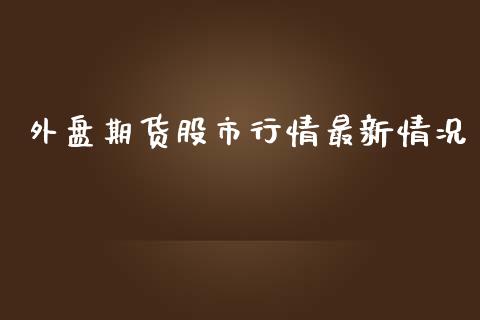 外盘期货股市行情最新情况_https://www.yunyouns.com_期货直播_第1张