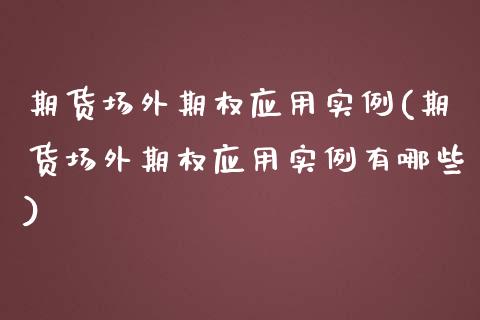 期货场外期权应用实例(期货场外期权应用实例有哪些)_https://www.yunyouns.com_恒生指数_第1张