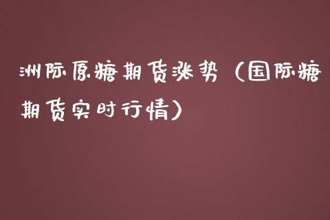 洲际原糖期货涨势（国际糖期货实时行情）_https://www.yunyouns.com_期货直播_第1张