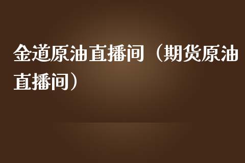 金道原油直播间（期货原油直播间）_https://www.yunyouns.com_恒生指数_第1张