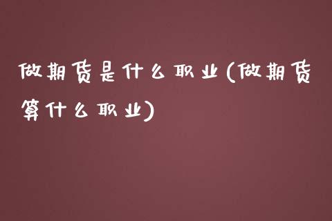 做期货是什么职业(做期货算什么职业)_https://www.yunyouns.com_恒生指数_第1张