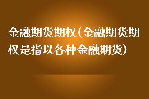 金融期货期权(金融期货期权是指以各种金融期货)_https://www.yunyouns.com_股指期货_第1张