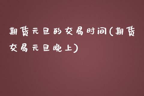 期货元旦的交易时间(期货交易元旦晚上)_https://www.yunyouns.com_股指期货_第1张