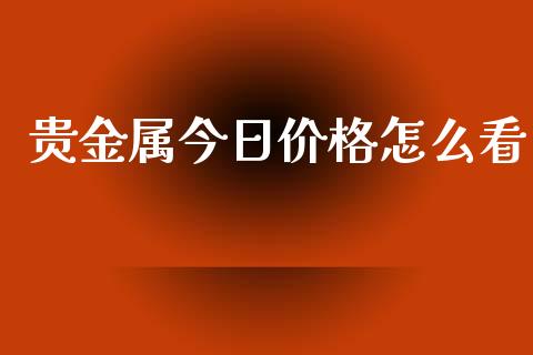 贵金属今日价格怎么看_https://www.yunyouns.com_股指期货_第1张