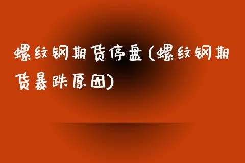 螺纹钢期货停盘(螺纹钢期货暴跌原因)_https://www.yunyouns.com_恒生指数_第1张