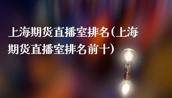 上海期货直播室排名(上海期货直播室排名前十)_https://www.yunyouns.com_期货直播_第1张