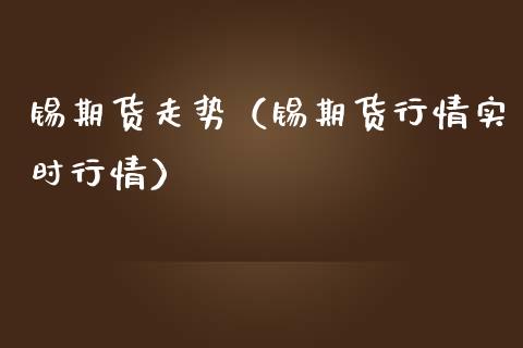 锡期货走势（锡期货行情实时行情）_https://www.yunyouns.com_期货行情_第1张