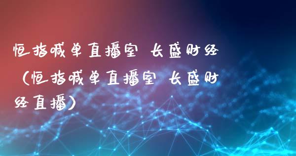 恒指喊单直播室 长盛财经（恒指喊单直播室 长盛财经直播）_https://www.yunyouns.com_恒生指数_第1张