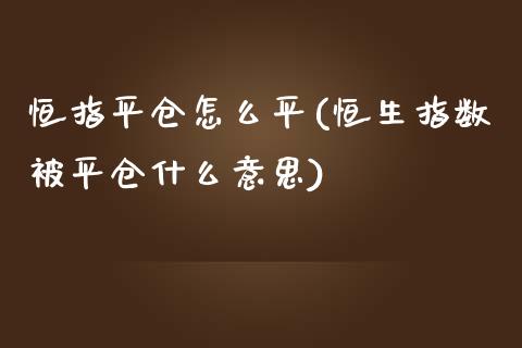 恒指平仓怎么平(恒生指数被平仓什么意思)_https://www.yunyouns.com_期货直播_第1张