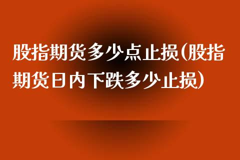 股指期货多少点止损(股指期货日内下跌多少止损)_https://www.yunyouns.com_期货直播_第1张